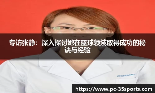 专访张静：深入探讨她在篮球领域取得成功的秘诀与经验