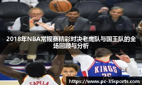2018年NBA常规赛精彩对决老鹰队与国王队的全场回顾与分析
